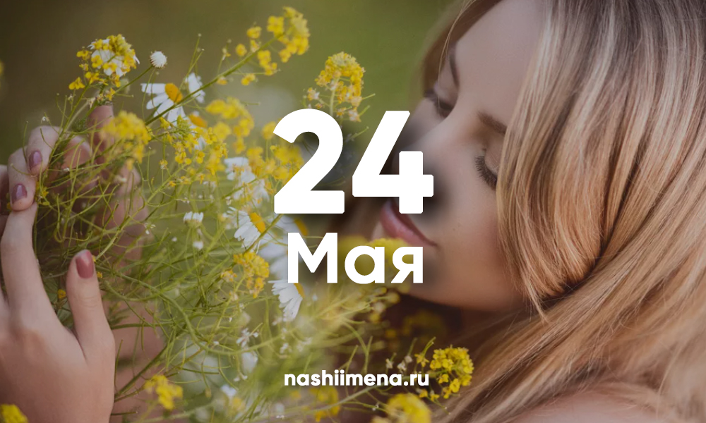 Имена май 2024. 24 Мая именины. Именины 24 мая женские. День ангела 24 июня. 25 Июня именины.