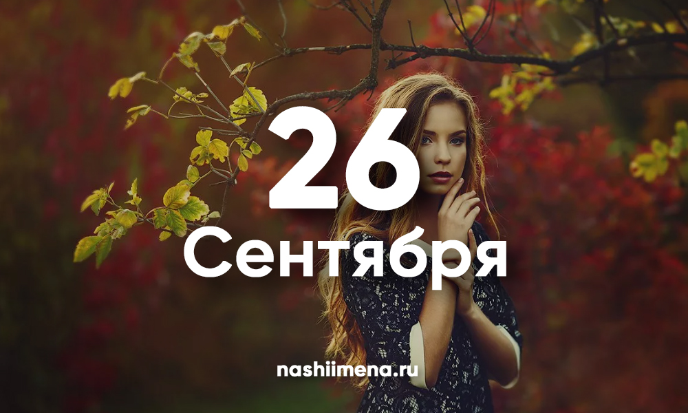 25 ноября имя. 26 Сентября. 26 Сентября день ангела. Именинники 26 сентября. Именины в сентябре женские.