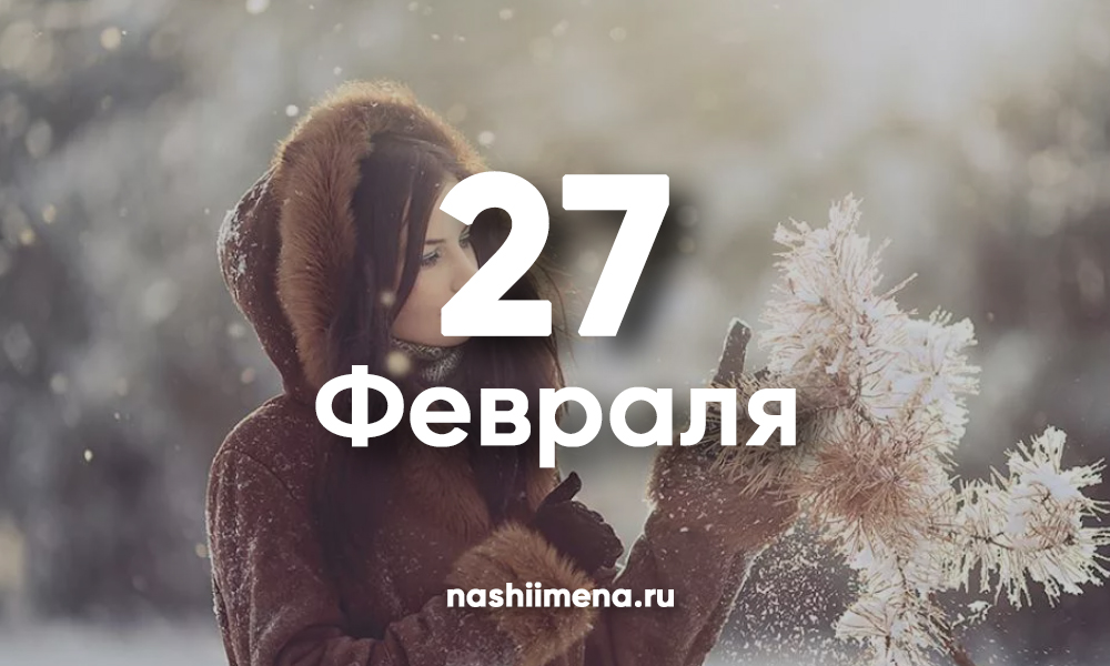 Имена 27. 27 Февраля именины женские. Имена 27 февраля. Именины у девочек в феврале 27. Именины февраль девочки 2022.